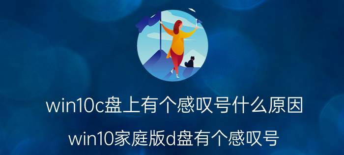 win10c盘上有个感叹号什么原因 win10家庭版d盘有个感叹号？